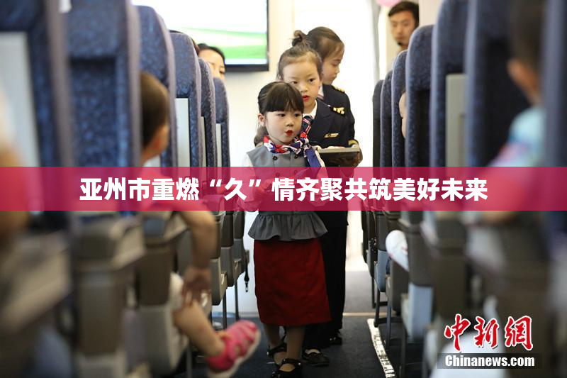 亚州市重燃“久”情齐聚共筑美好未来
