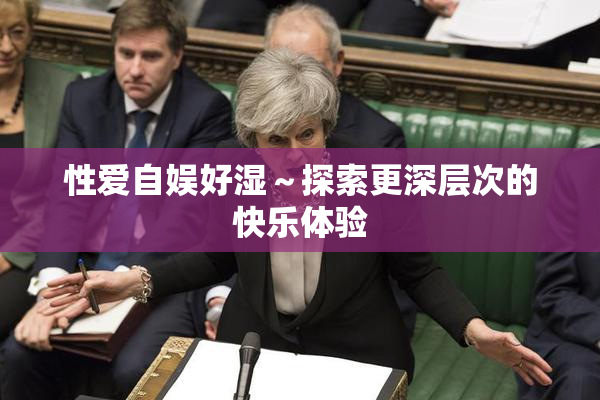 性爱自娱好湿～探索更深层次的快乐体验