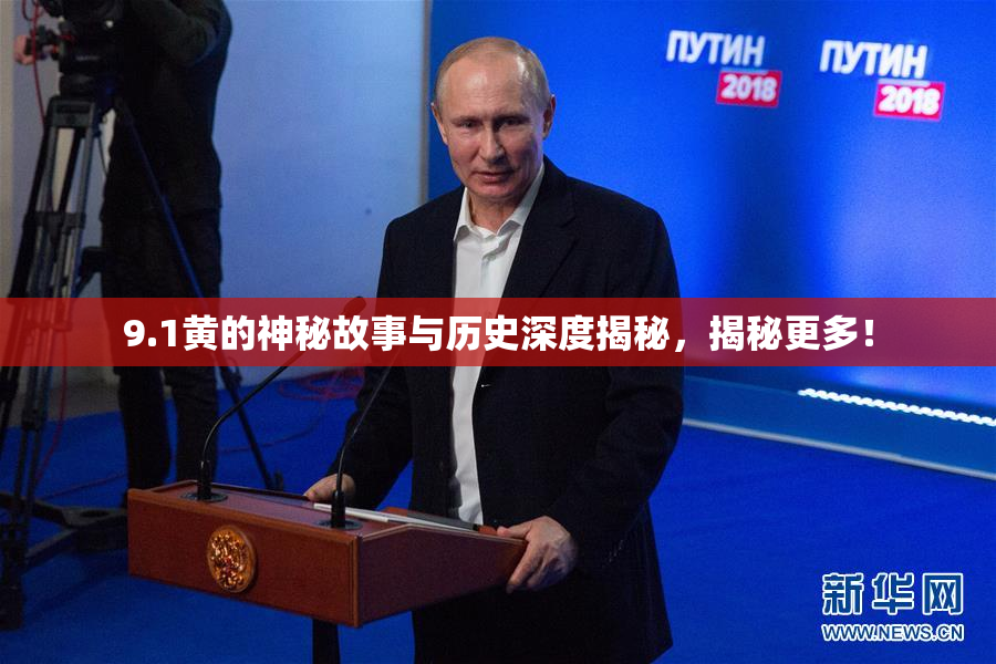9.1黄的神秘故事与历史深度揭秘，揭秘更多！