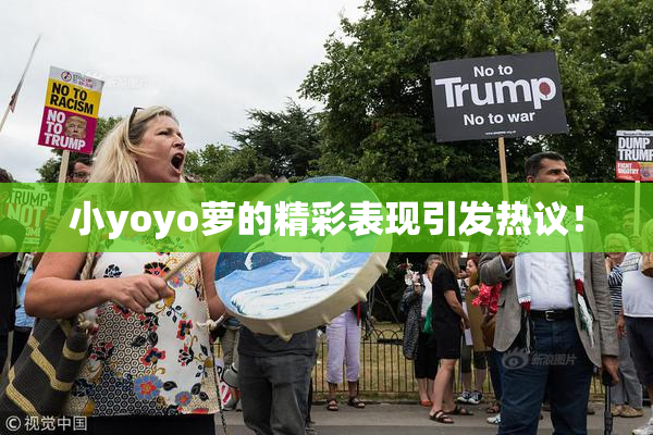 小yoyo萝的精彩表现引发热议！