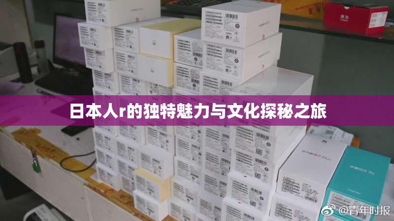日本人r的独特魅力与文化探秘之旅