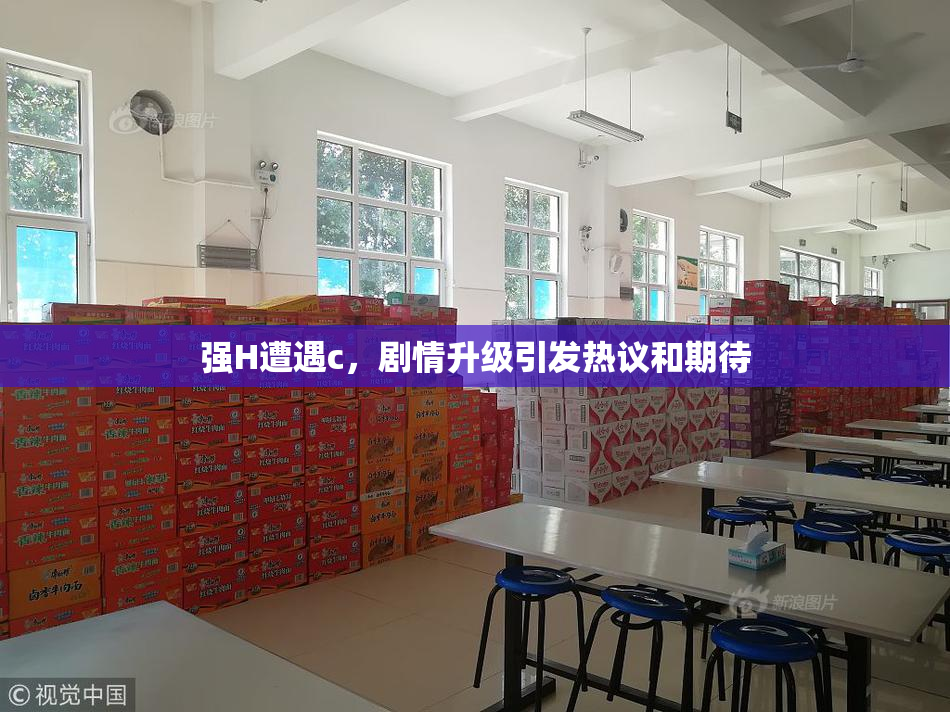 强H遭遇c，剧情升级引发热议和期待