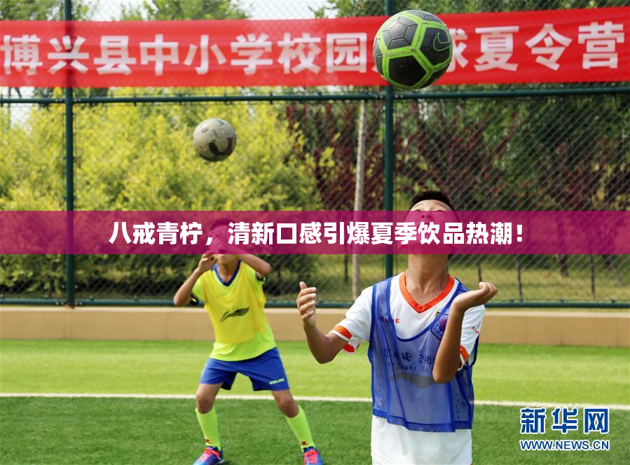 八戒青柠，清新口感引爆夏季饮品热潮！