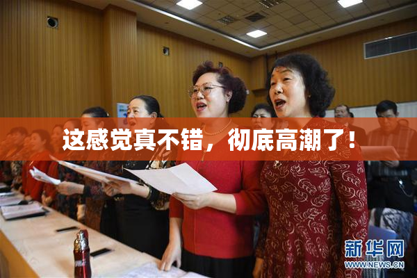 这感觉真不错，彻底高潮了！