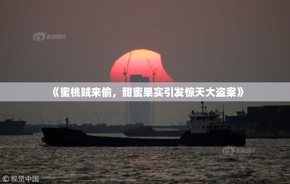 《蜜桃贼来偷，甜蜜果实引发惊天大盗案》