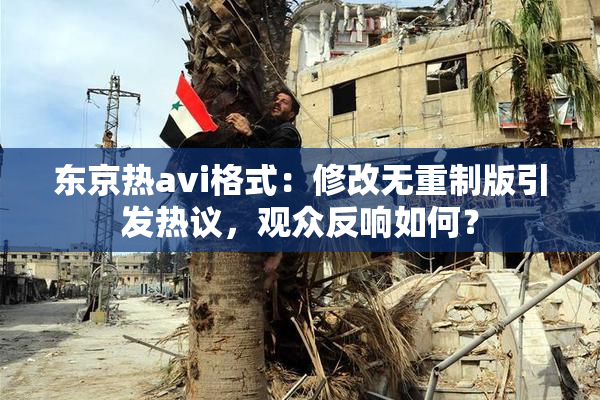东京热avi格式：修改无重制版引发热议，观众反响如何？