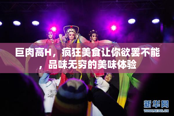 巨肉高H，疯狂美食让你欲罢不能，品味无穷的美味体验