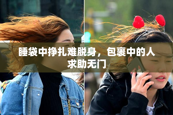 睡袋中挣扎难脱身，包裹中的人求助无门