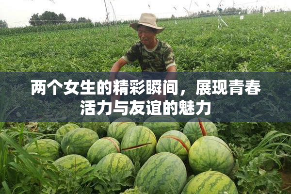 两个女生的精彩瞬间，展现青春活力与友谊的魅力