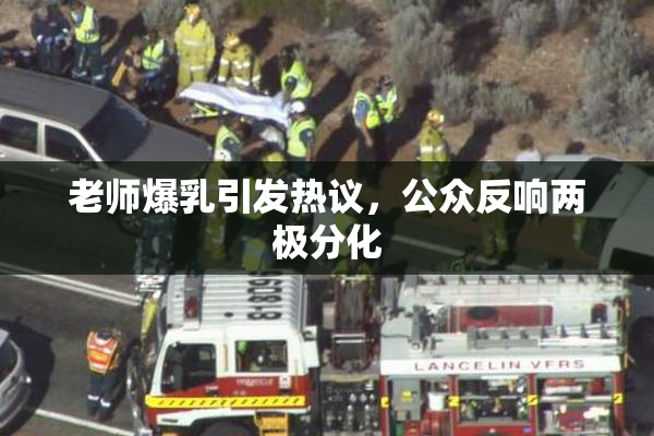 老师爆乳引发热议，公众反响两极分化