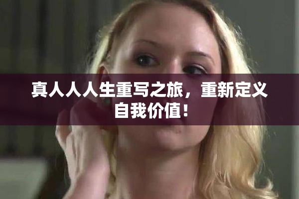 真人人人生重写之旅，重新定义自我价值！