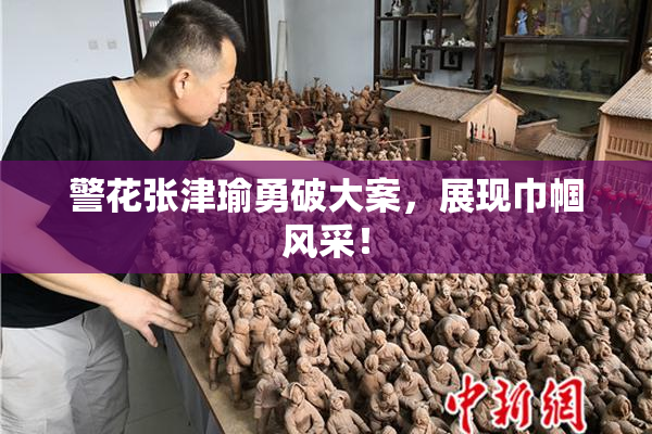 警花张津瑜勇破大案，展现巾帼风采！