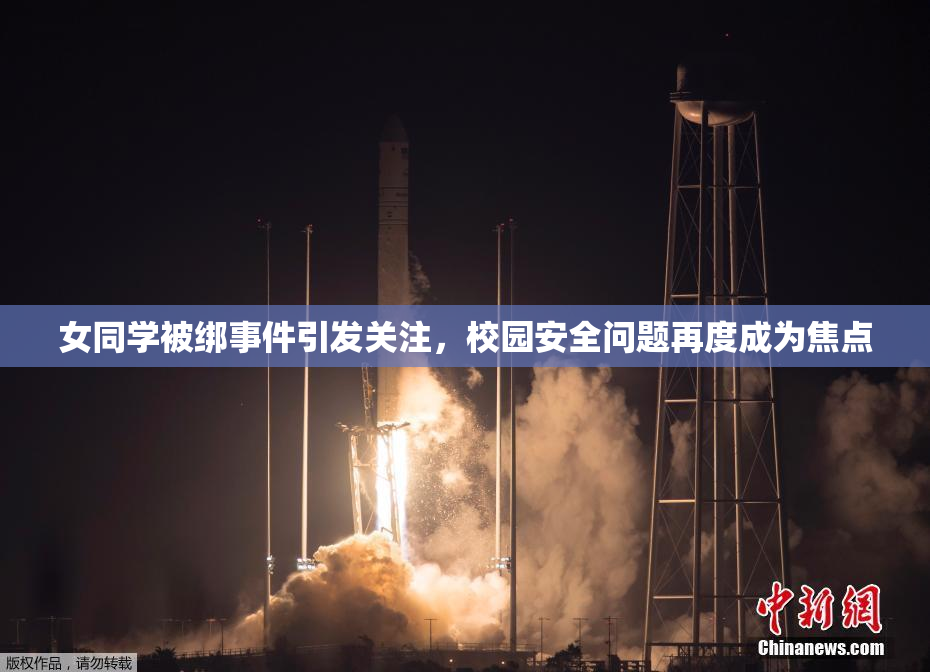 女同学被绑事件引发关注，校园安全问题再度成为焦点