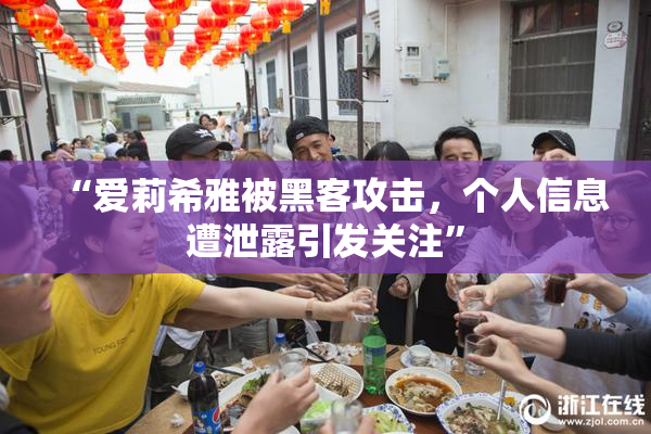 “爱莉希雅被黑客攻击，个人信息遭泄露引发关注”