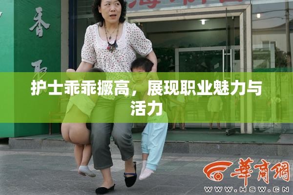 护士乖乖撅高，展现职业魅力与活力