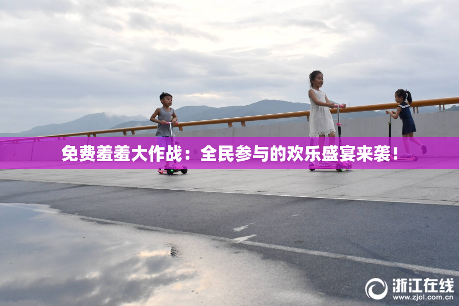免费羞羞大作战：全民参与的欢乐盛宴来袭！