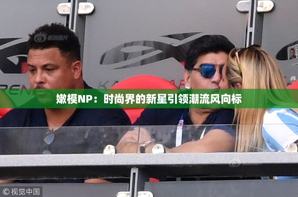 嫩模NP：时尚界的新星引领潮流风向标
