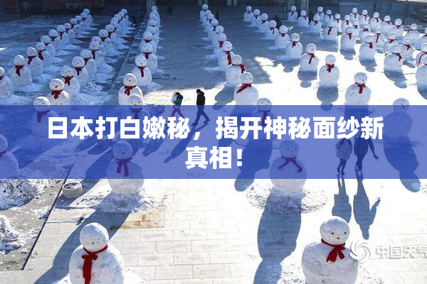 日本打白嫩秘，揭开神秘面纱新真相！