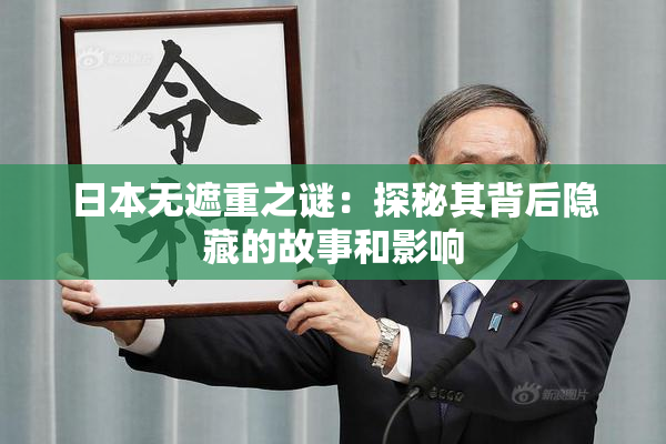 日本无遮重之谜：探秘其背后隐藏的故事和影响