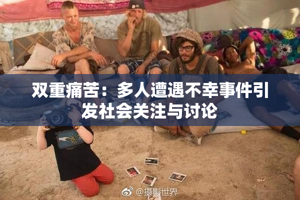 双重痛苦：多人遭遇不幸事件引发社会关注与讨论