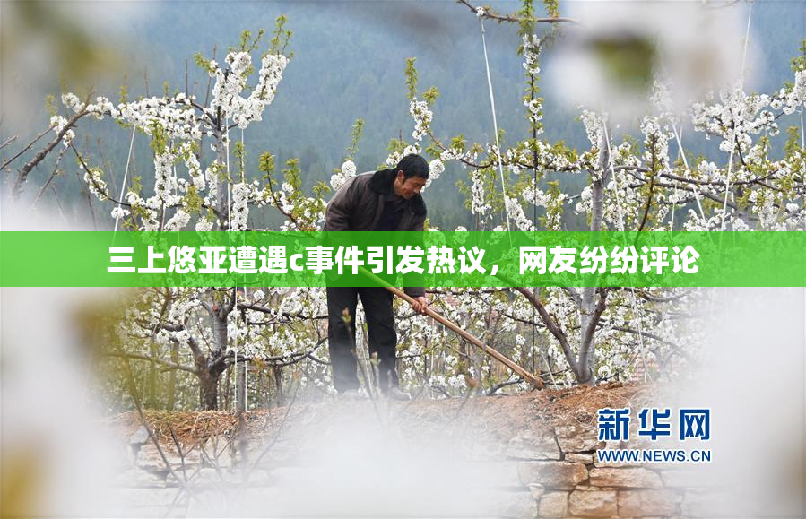 三上悠亚遭遇c事件引发热议，网友纷纷评论