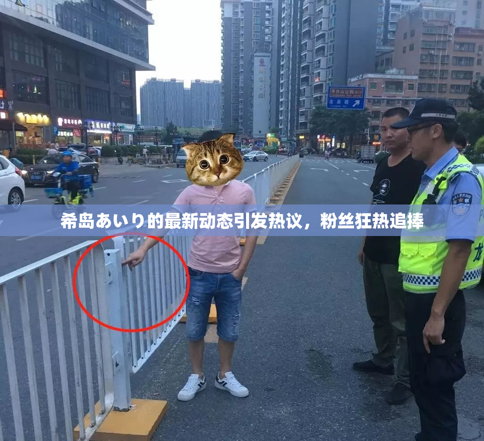 希岛あいり的最新动态引发热议，粉丝狂热追捧