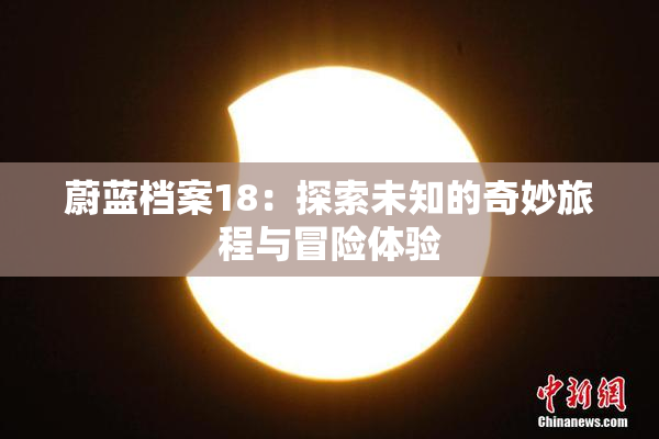 蔚蓝档案18：探索未知的奇妙旅程与冒险体验