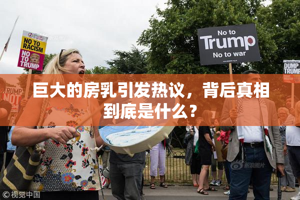 巨大的房乳引发热议，背后真相到底是什么？