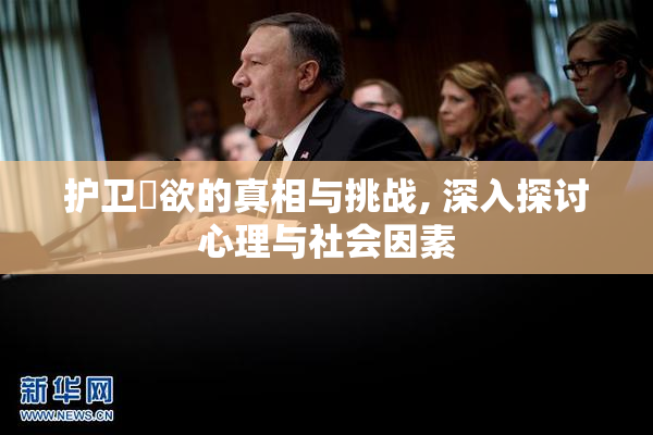 护卫婬欲的真相与挑战, 深入探讨心理与社会因素