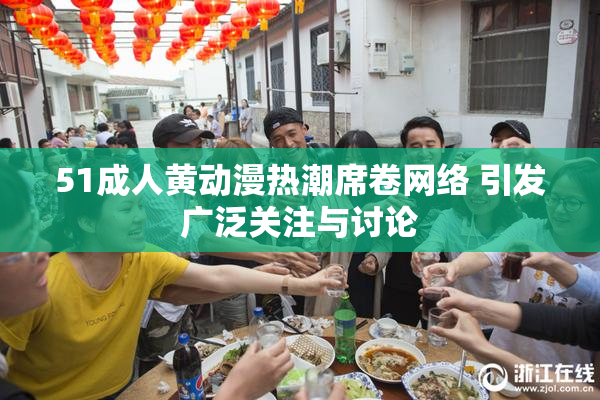 51成人黄动漫热潮席卷网络 引发广泛关注与讨论
