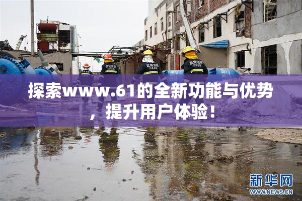 探索www.61的全新功能与优势，提升用户体验！