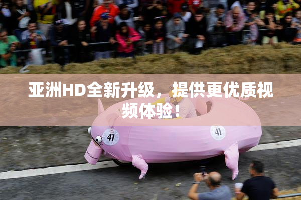 亚洲HD全新升级，提供更优质视频体验！