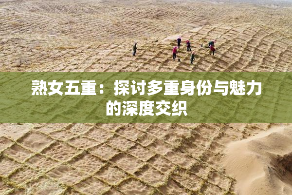 熟女五重：探讨多重身份与魅力的深度交织