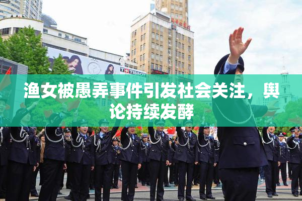 渔女被愚弄事件引发社会关注，舆论持续发酵