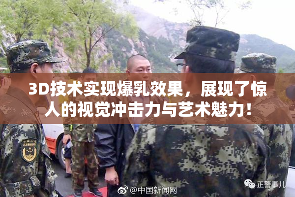 3D技术实现爆乳效果，展现了惊人的视觉冲击力与艺术魅力！
