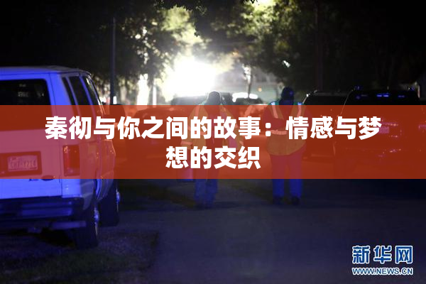 秦彻与你之间的故事：情感与梦想的交织