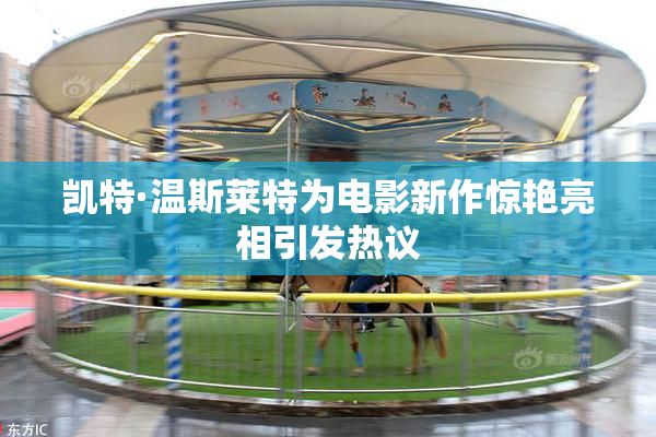 凯特·温斯莱特为电影新作惊艳亮相引发热议