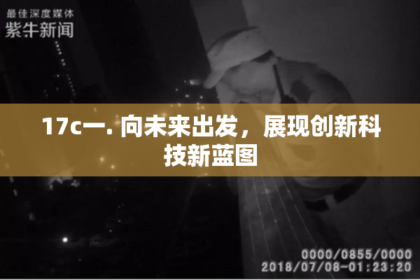 17c一. 向未来出发，展现创新科技新蓝图