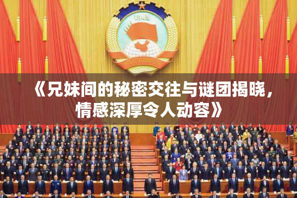 《兄妹间的秘密交往与谜团揭晓，情感深厚令人动容》