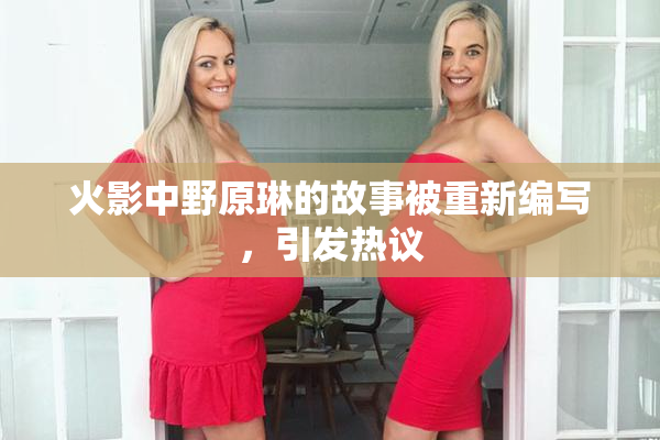 火影中野原琳的故事被重新编写，引发热议