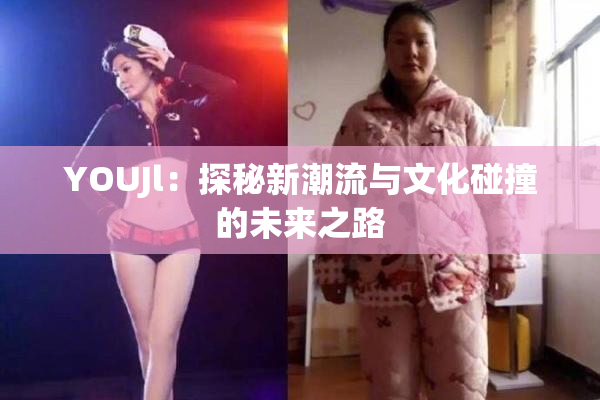 YOUJl：探秘新潮流与文化碰撞的未来之路