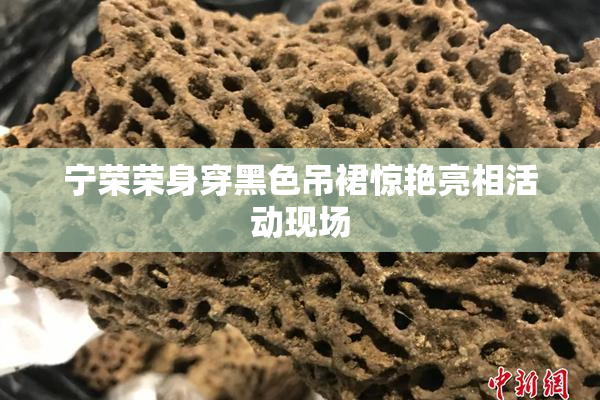 宁荣荣身穿黑色吊裙惊艳亮相活动现场