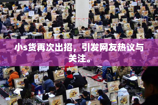 小s货再次出招，引发网友热议与关注。