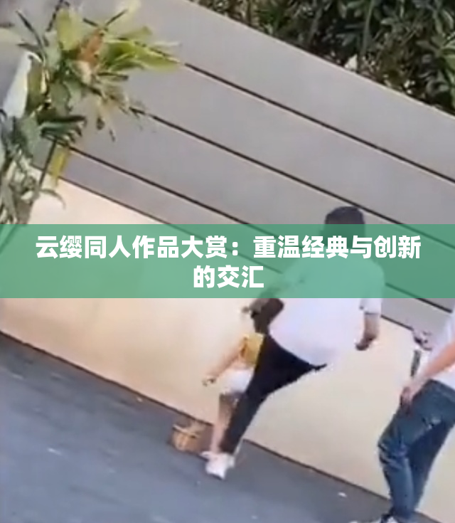 云缨同人作品大赏：重温经典与创新的交汇