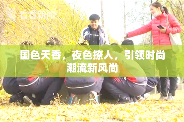 国色天香，夜色撩人，引领时尚潮流新风尚
