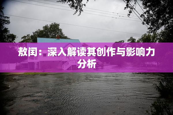 敖闰：深入解读其创作与影响力分析