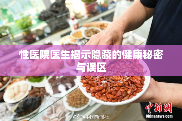 性医院医生揭示隐藏的健康秘密与误区