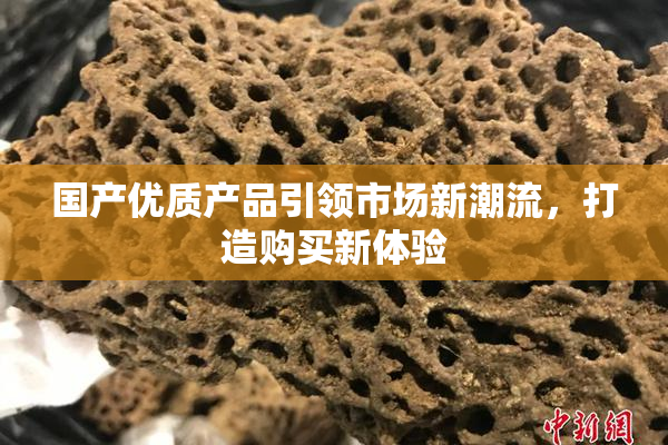 国产优质产品引领市场新潮流，打造购买新体验