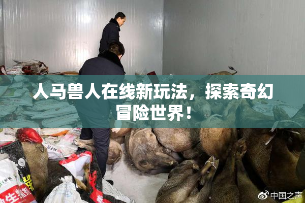 人马兽人在线新玩法，探索奇幻冒险世界！