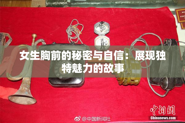 女生胸前的秘密与自信：展现独特魅力的故事